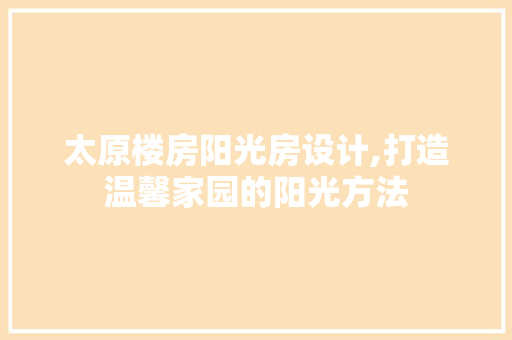 太原楼房阳光房设计,打造温馨家园的阳光方法
