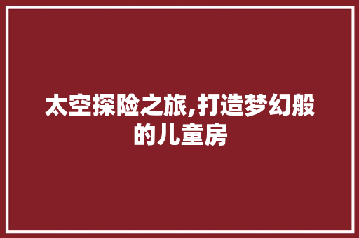 太空探险之旅,打造梦幻般的儿童房