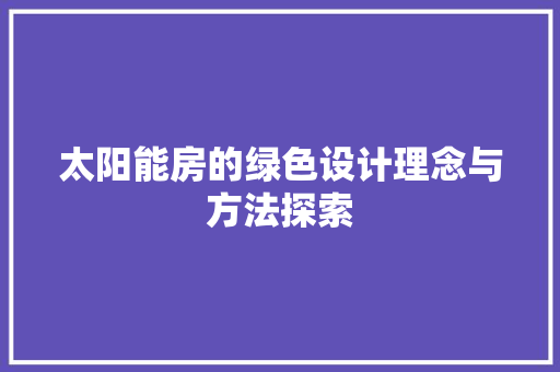 太阳能房的绿色设计理念与方法探索