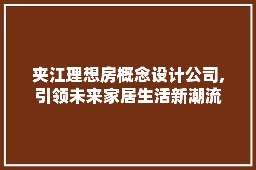 夹江理想房概念设计公司,引领未来家居生活新潮流