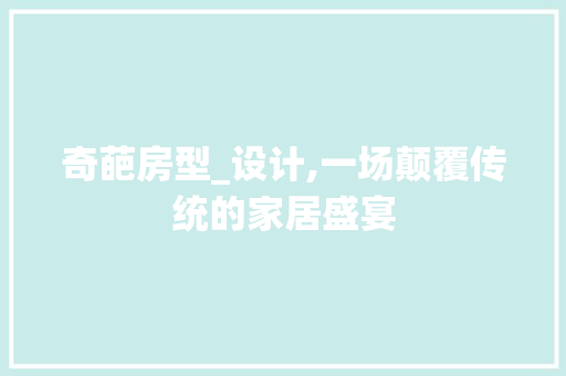 奇葩房型_设计,一场颠覆传统的家居盛宴