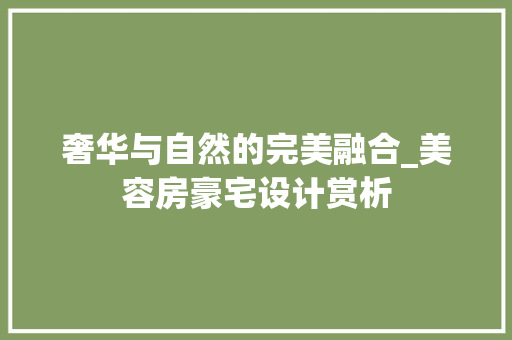 奢华与自然的完美融合_美容房豪宅设计赏析