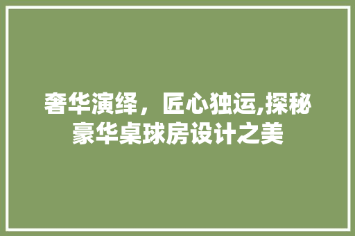 奢华演绎，匠心独运,探秘豪华桌球房设计之美