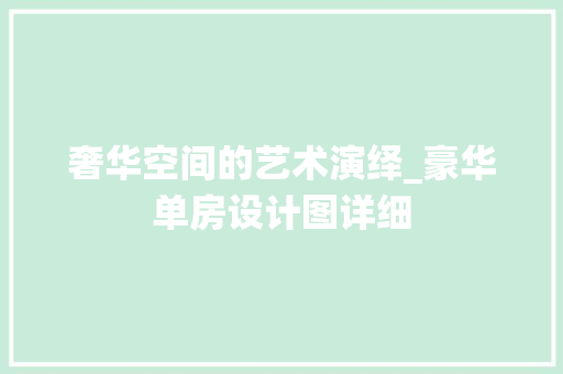 奢华空间的艺术演绎_豪华单房设计图详细