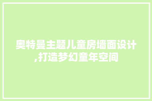 奥特曼主题儿童房墙面设计,打造梦幻童年空间