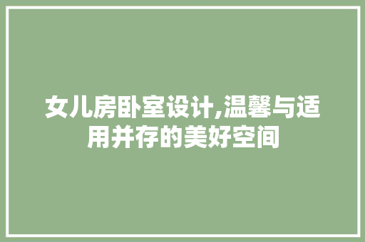 女儿房卧室设计,温馨与适用并存的美好空间