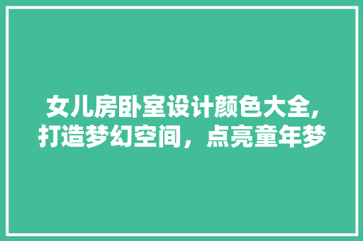 女儿房卧室设计颜色大全,打造梦幻空间，点亮童年梦想