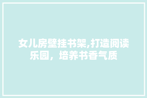 女儿房壁挂书架,打造阅读乐园，培养书香气质