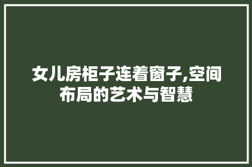 女儿房柜子连着窗子,空间布局的艺术与智慧