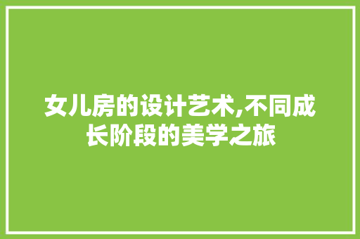 女儿房的设计艺术,不同成长阶段的美学之旅