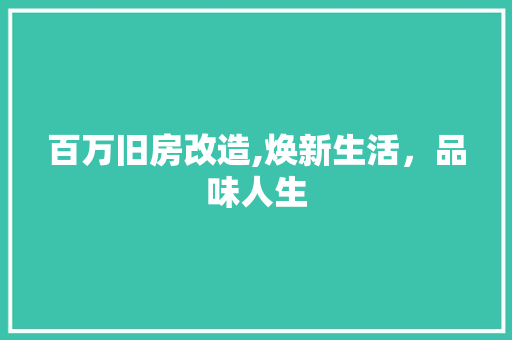 百万旧房改造,焕新生活，品味人生