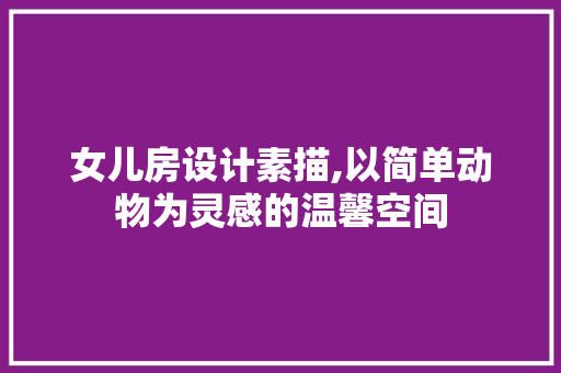 女儿房设计素描,以简单动物为灵感的温馨空间