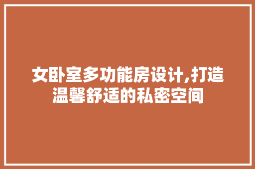女卧室多功能房设计,打造温馨舒适的私密空间