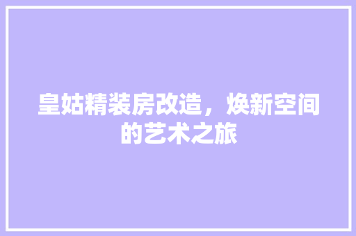 皇姑精装房改造，焕新空间的艺术之旅