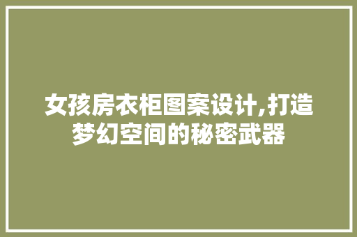 女孩房衣柜图案设计,打造梦幻空间的秘密武器