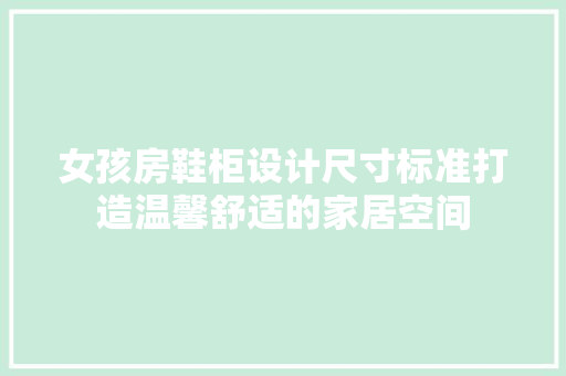 女孩房鞋柜设计尺寸标准打造温馨舒适的家居空间