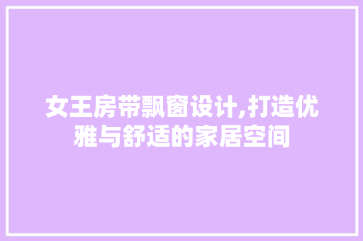 女王房带飘窗设计,打造优雅与舒适的家居空间