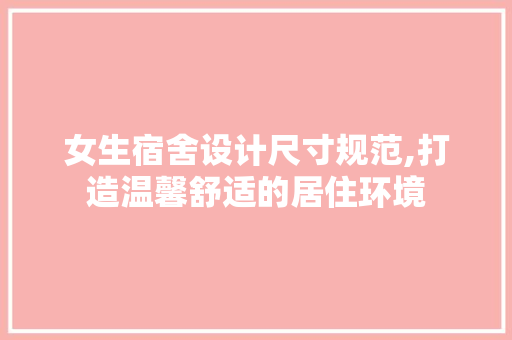 女生宿舍设计尺寸规范,打造温馨舒适的居住环境