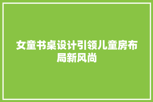 女童书桌设计引领儿童房布局新风尚