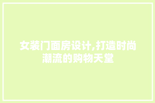 女装门面房设计,打造时尚潮流的购物天堂