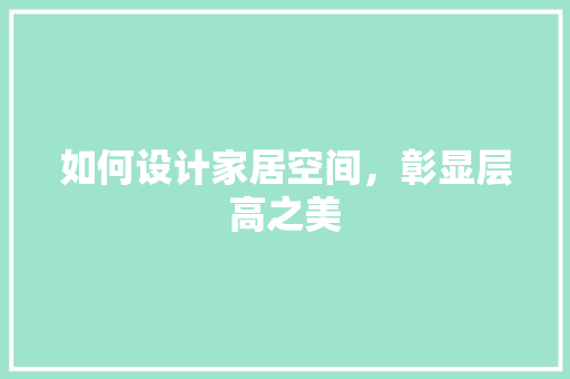 如何设计家居空间，彰显层高之美