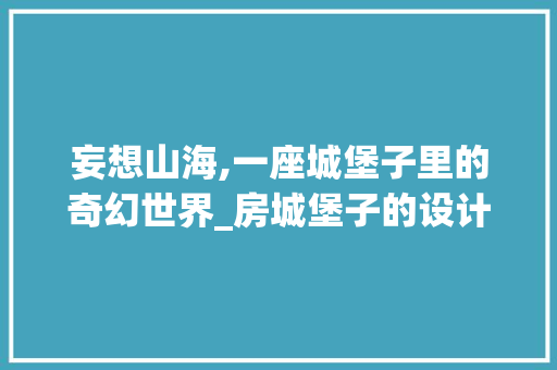 妄想山海,一座城堡子里的奇幻世界_房城堡子的设计艺术
