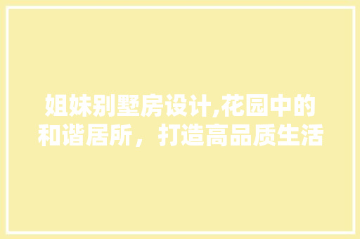 姐妹别墅房设计,花园中的和谐居所，打造高品质生活空间
