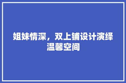 姐妹情深，双上铺设计演绎温馨空间