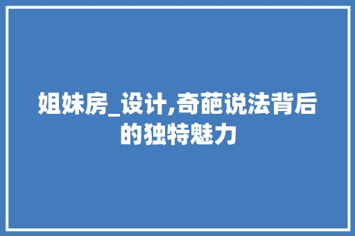 姐妹房_设计,奇葩说法背后的独特魅力