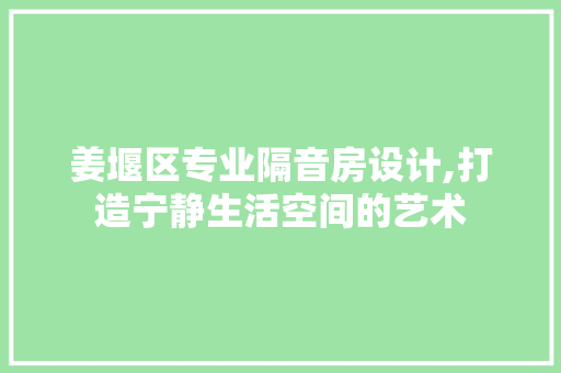 姜堰区专业隔音房设计,打造宁静生活空间的艺术