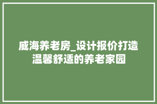 威海养老房_设计报价打造温馨舒适的养老家园