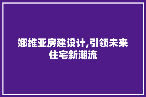 娜维亚房建设计,引领未来住宅新潮流