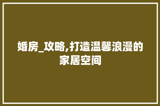 婚房_攻略,打造温馨浪漫的家居空间