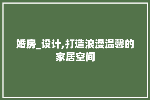 婚房_设计,打造浪漫温馨的家居空间