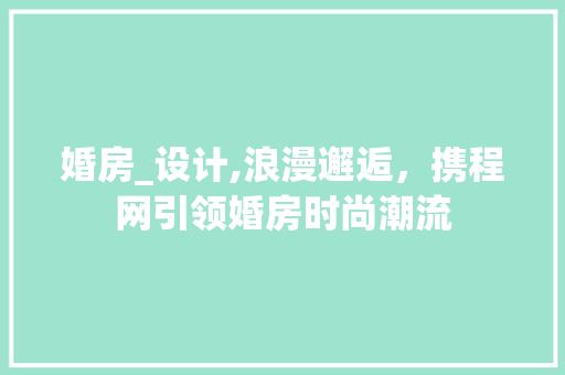 婚房_设计,浪漫邂逅，携程网引领婚房时尚潮流