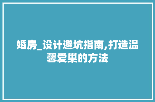 婚房_设计避坑指南,打造温馨爱巢的方法