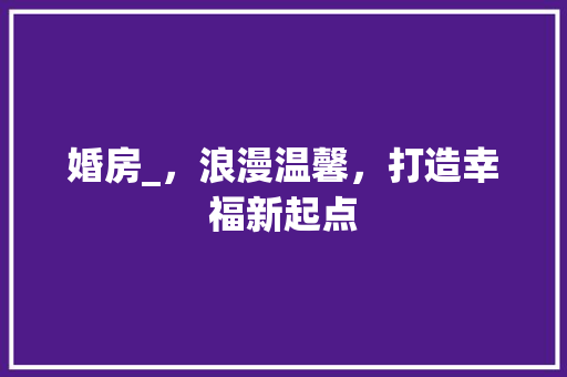 婚房_，浪漫温馨，打造幸福新起点
