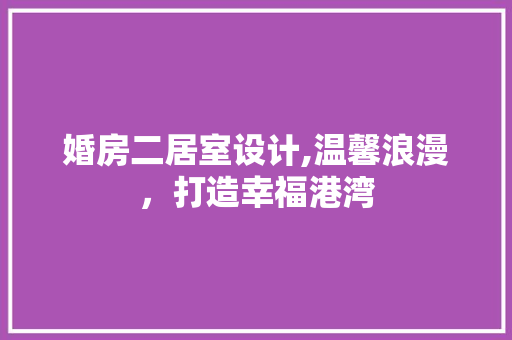 婚房二居室设计,温馨浪漫，打造幸福港湾