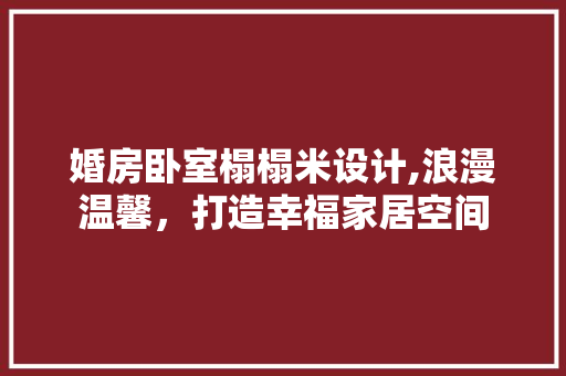 婚房卧室榻榻米设计,浪漫温馨，打造幸福家居空间