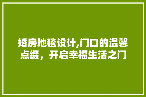 婚房地毯设计,门口的温馨点缀，开启幸福生活之门