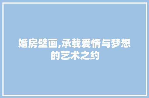 婚房壁画,承载爱情与梦想的艺术之约