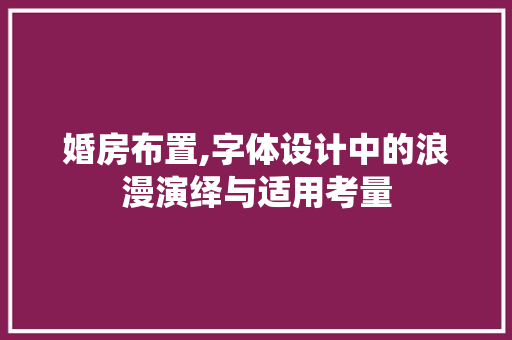 婚房布置,字体设计中的浪漫演绎与适用考量