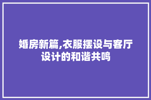 婚房新篇,衣服摆设与客厅设计的和谐共鸣