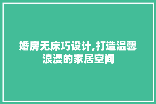 婚房无床巧设计,打造温馨浪漫的家居空间