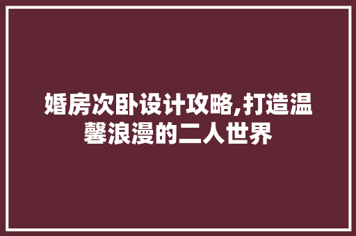 婚房次卧设计攻略,打造温馨浪漫的二人世界