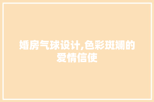 婚房气球设计,色彩斑斓的爱情信使