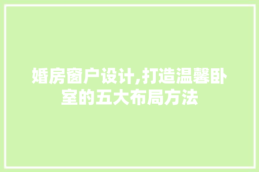 婚房窗户设计,打造温馨卧室的五大布局方法