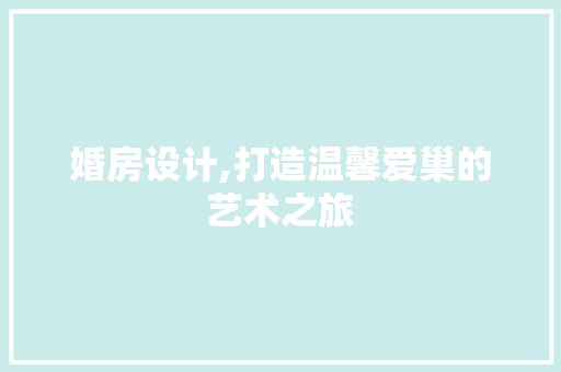 婚房设计,打造温馨爱巢的艺术之旅