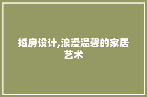 婚房设计,浪漫温馨的家居艺术