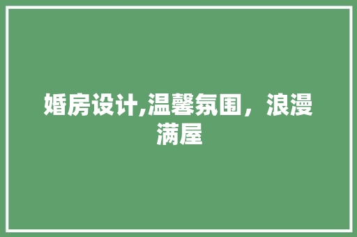 婚房设计,温馨氛围，浪漫满屋